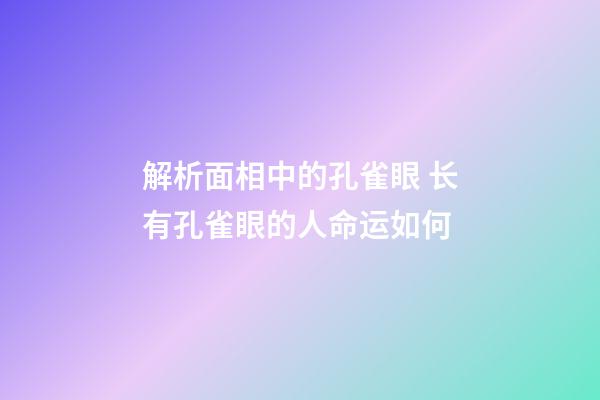 解析面相中的孔雀眼 长有孔雀眼的人命运如何